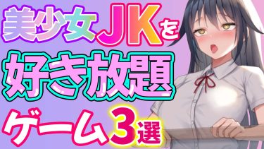 【神回】美少女JKを好き放題できちゃう話題のゲーム３選！